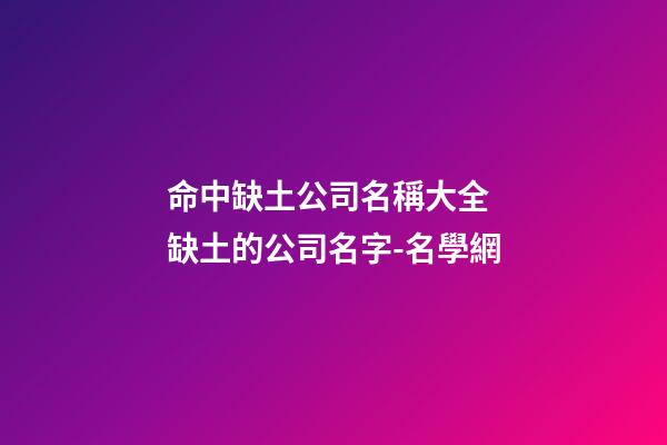 命中缺土公司名稱大全 缺土的公司名字-名學網-第1張-公司起名-玄機派